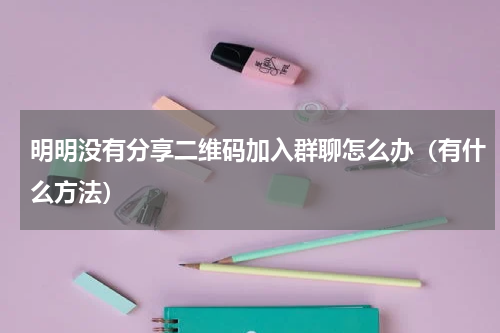 明明没有分享二维码加入群聊怎么办（有什么方法）