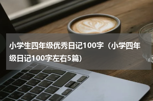 小学生四年级优秀日记100字（小学四年级日记100字左右5篇）