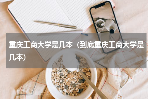 重庆工商大学是几本（到底重庆工商大学是几本）