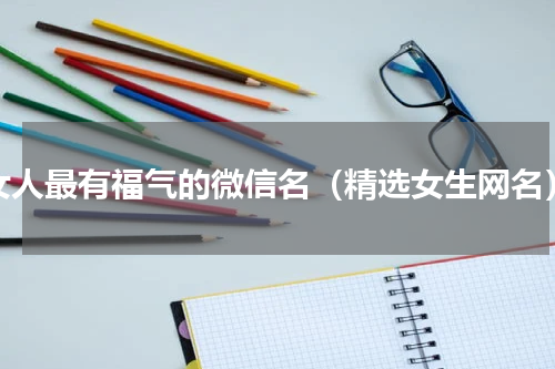 女人最有福气的微信名（精选女生网名）