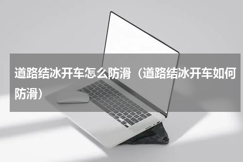 道路结冰开车怎么防滑（道路结冰开车如何防滑）