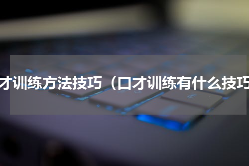 口才训练方法技巧（口才训练有什么技巧）