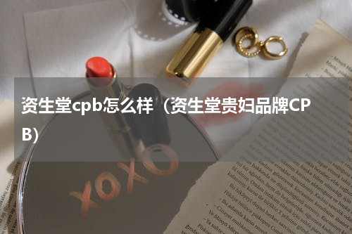 资生堂cpb怎么样（资生堂贵妇品牌CPB）