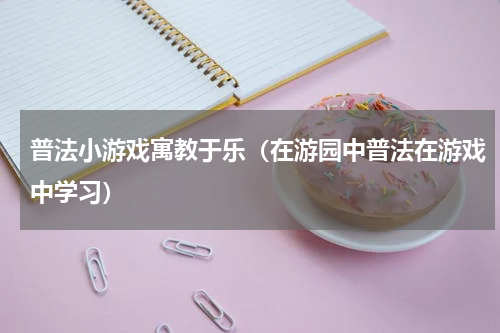 普法小游戏寓教于乐（在游园中普法在游戏中学习）