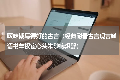 暧昧期写得好的古言（经典耐看古言现言嫤语书年权宦心头朱砂痣炽野）