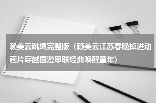 赖美云跳绳完整版（赖美云江苏春晚掉进动画片穿越国漫串联经典唤醒童年）