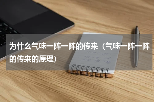为什么气味一阵一阵的传来（气味一阵一阵的传来的原理）