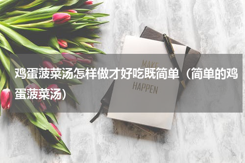 鸡蛋菠菜汤怎样做才好吃既简单（简单的鸡蛋菠菜汤）