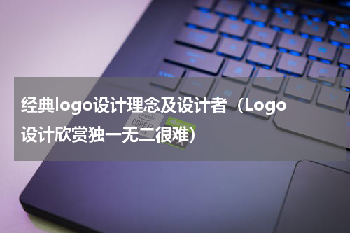 经典logo设计理念及设计者（Logo设计欣赏独一无二很难）