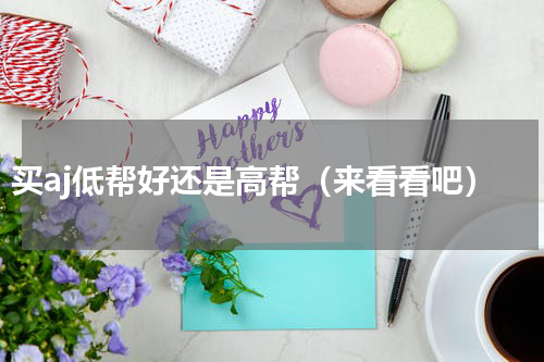 买aj低帮好还是高帮（来看看吧）