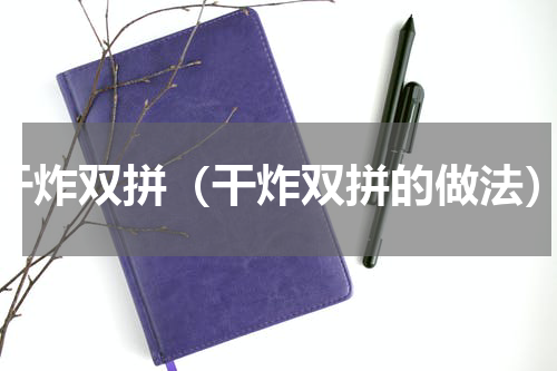 干炸双拼（干炸双拼的做法）