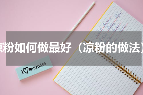 凉粉如何做最好（凉粉的做法）