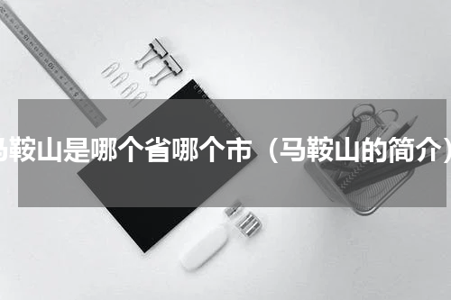 马鞍山是哪个省哪个市（马鞍山的简介）