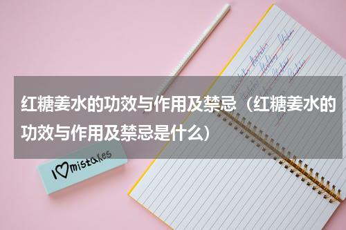 红糖姜水的功效与作用及禁忌（红糖姜水的功效与作用及禁忌是什么）
