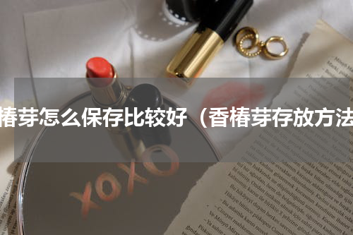 香椿芽怎么保存比较好（香椿芽存放方法）