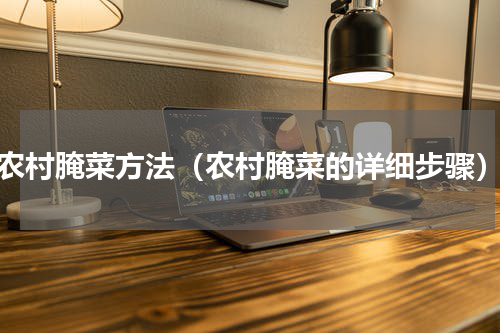农村腌菜方法（农村腌菜的详细步骤）