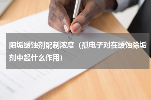 阻垢缓蚀剂配制浓度（孤电子对在缓蚀除垢剂中起什么作用）