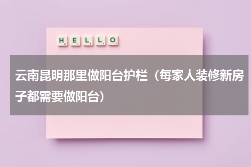 云南昆明那里做阳台护栏（每家人装修新房子都需要做阳台）