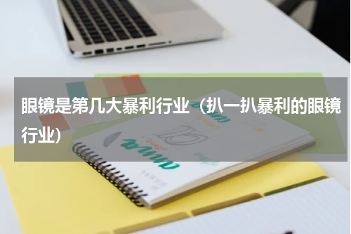 眼镜是第几大暴利行业（扒一扒暴利的眼镜行业）