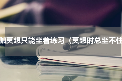 瑜伽冥想只能坐着练习（冥想时总坐不住）
