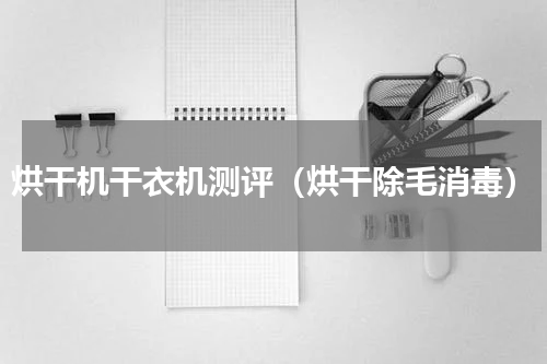 烘干机干衣机测评（烘干除毛消毒）