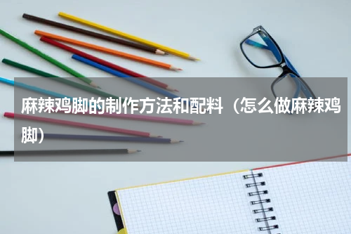 麻辣鸡脚的制作方法和配料（怎么做麻辣鸡脚）