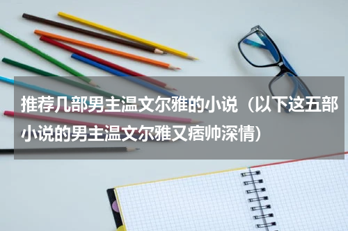 推荐几部男主温文尔雅的小说（以下这五部小说的男主温文尔雅又痞帅深情）
