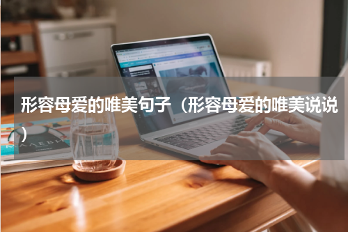 形容母爱的唯美句子（形容母爱的唯美说说）