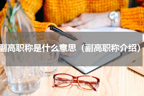 副高职称是什么意思（副高职称介绍）