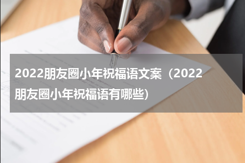 2022朋友圈小年祝福语文案（2022朋友圈小年祝福语有哪些）