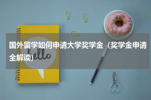 国外留学如何申请大学奖学金（奖学金申请全解读）