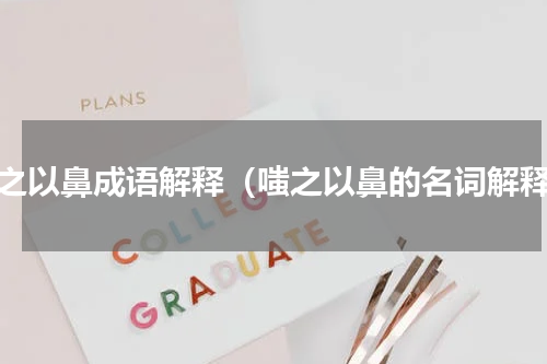 嗤之以鼻成语解释（嗤之以鼻的名词解释）