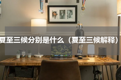 夏至三候分别是什么（夏至三候解释）