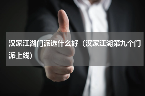 汉家江湖门派选什么好（汉家江湖第九个门派上线）
