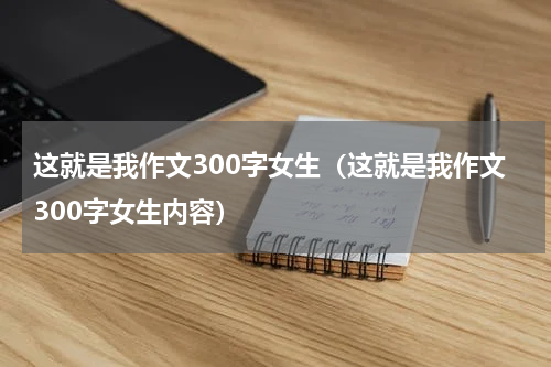 这就是我作文300字女生（这就是我作文300字女生内容）