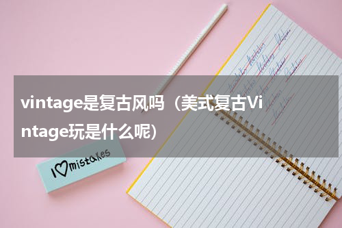 vintage是复古风吗（美式复古Vintage玩是什么呢）