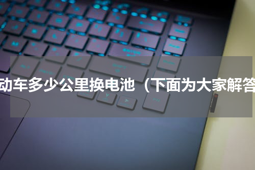 电动车多少公里换电池（下面为大家解答）