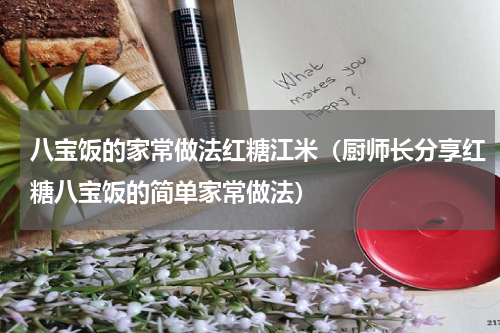 八宝饭的家常做法红糖江米（厨师长分享红糖八宝饭的简单家常做法）