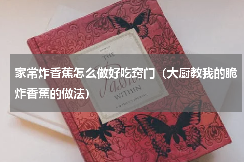 家常炸香蕉怎么做好吃窍门（大厨教我的脆炸香蕉的做法）