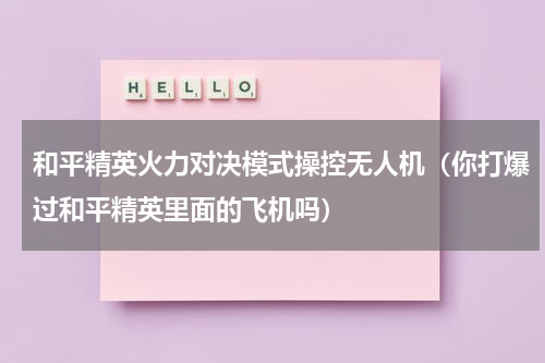 和平精英火力对决模式操控无人机（你打爆过和平精英里面的飞机吗）