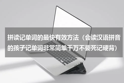 拼读记单词的最快有效方法（会读汉语拼音的孩子记单词非常简单千万不要死记硬背）