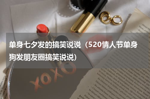 单身七夕发的搞笑说说（520情人节单身狗发朋友圈搞笑说说）