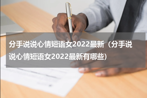 分手说说心情短语女2022最新（分手说说心情短语女2022最新有哪些）