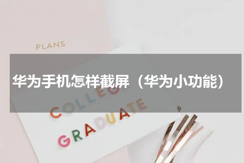 华为手机怎样截屏（华为小功能）