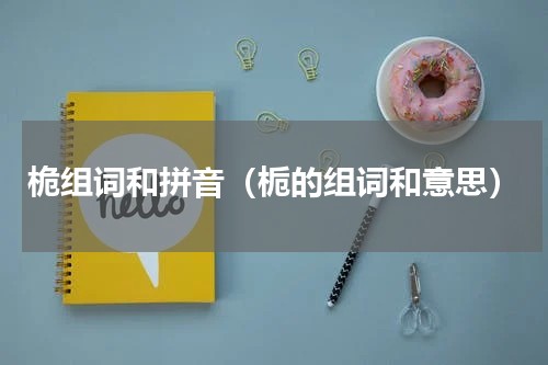 桅组词和拼音（栀的组词和意思）