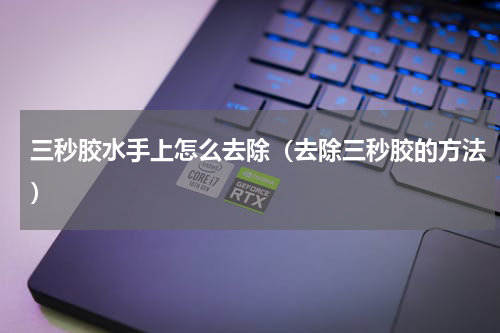 三秒胶水手上怎么去除（去除三秒胶的方法）