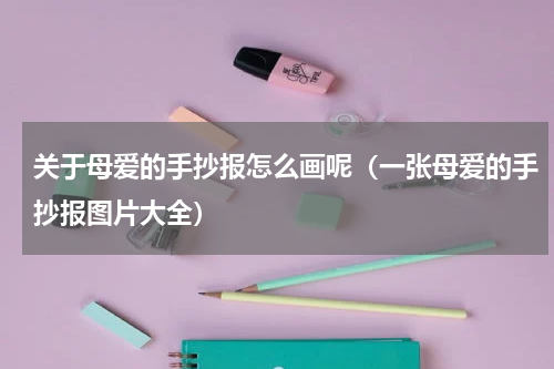 关于母爱的手抄报怎么画呢（一张母爱的手抄报图片大全）