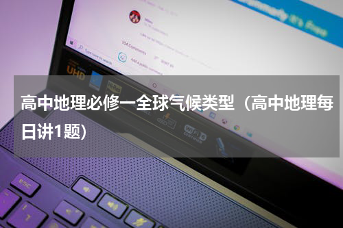 高中地理必修一全球气候类型（高中地理每日讲1题）