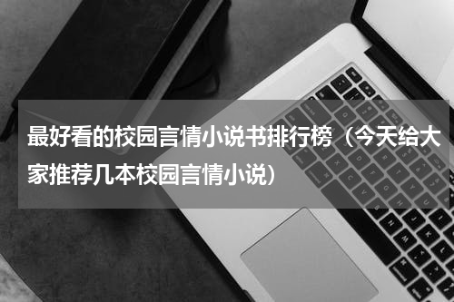最好看的校园言情小说书排行榜（今天给大家推荐几本校园言情小说）