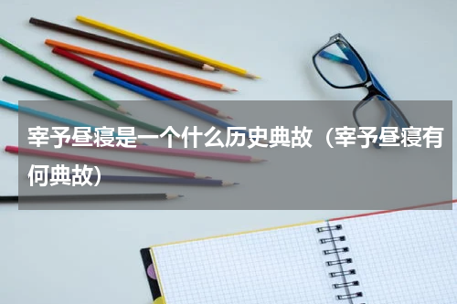 宰予昼寝是一个什么历史典故（宰予昼寝有何典故）